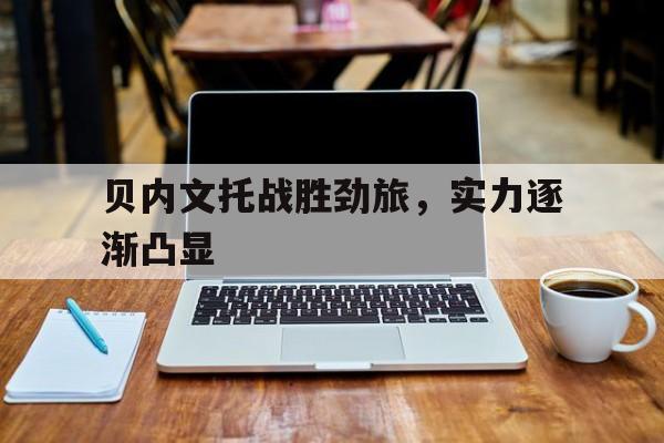 Kaiyun中国官网-贝内文托战胜