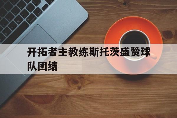 Kaiyun官方平台-开拓者主帅斯托茨或赛季结束后下课